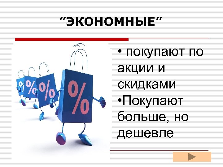 ”ЭКОНОМНЫЕ” • покупают по акции и скидками • Покупают больше, но дешевле 