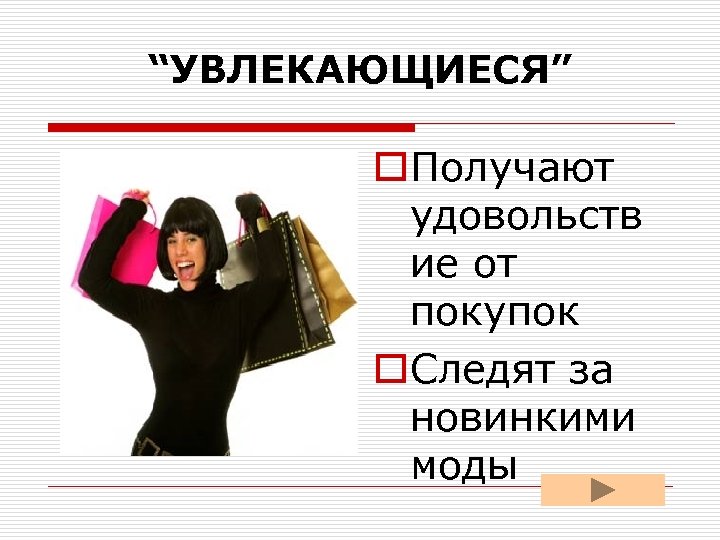 “УВЛЕКАЮЩИЕСЯ” o. Получают удовольств ие от покупок o. Следят за новинкими моды 