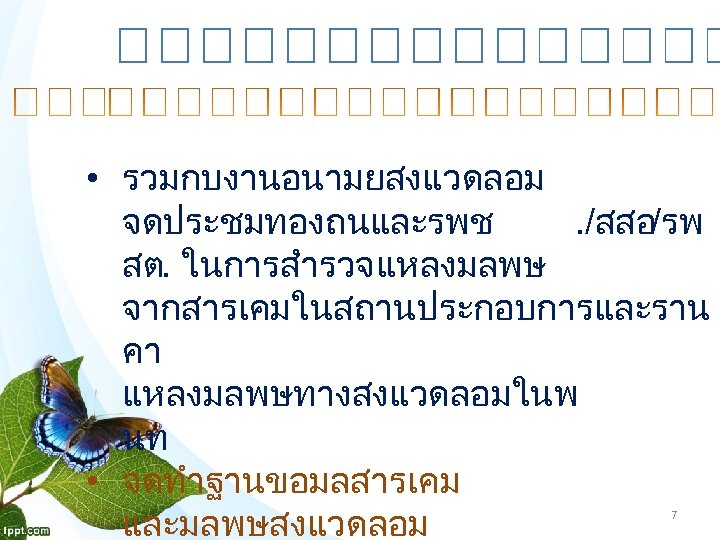  • รวมกบงานอนามยสงแวดลอม จดประชมทองถนและรพช. /สสอ/รพ สต. ในการสำรวจแหลงมลพษ จากสารเคมในสถานประกอบการและราน คา แหลงมลพษทางสงแวดลอมในพ นท • จดทำฐานขอมลสารเคม และมลพษสงแวดลอม