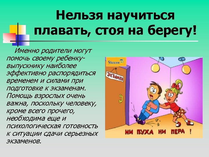 Нельзя научиться плавать, стоя на берегу! Именно родители могут помочь своему ребенкувыпускнику наиболее эффективно
