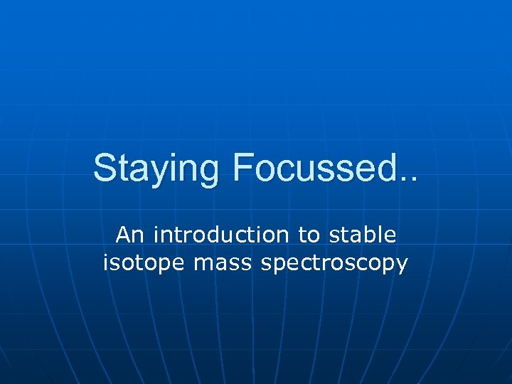 Staying Focussed. . An introduction to stable isotope mass spectroscopy 