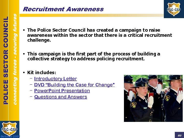 connecting forces - securing futures POLICE SECTOR COUNCIL Recruitment Awareness October 2007 § The