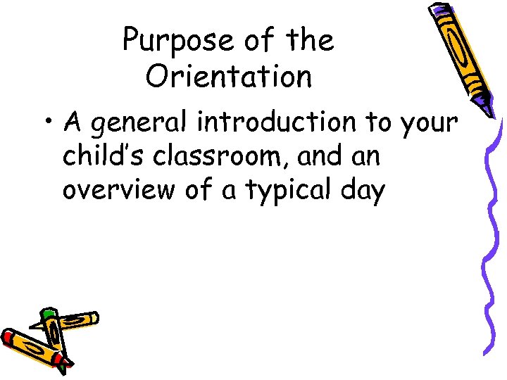 Purpose of the Orientation • A general introduction to your child’s classroom, and an