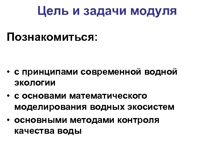 Цель и задачи модуля Познакомиться: • с принципами современной водной экологии • с основами