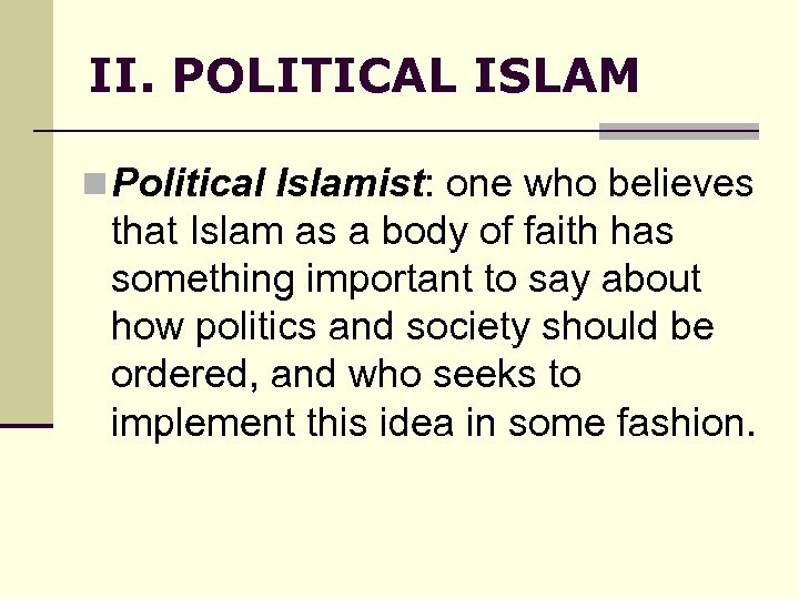 II. POLITICAL ISLAM n Political Islamist: one who believes that Islam as a body