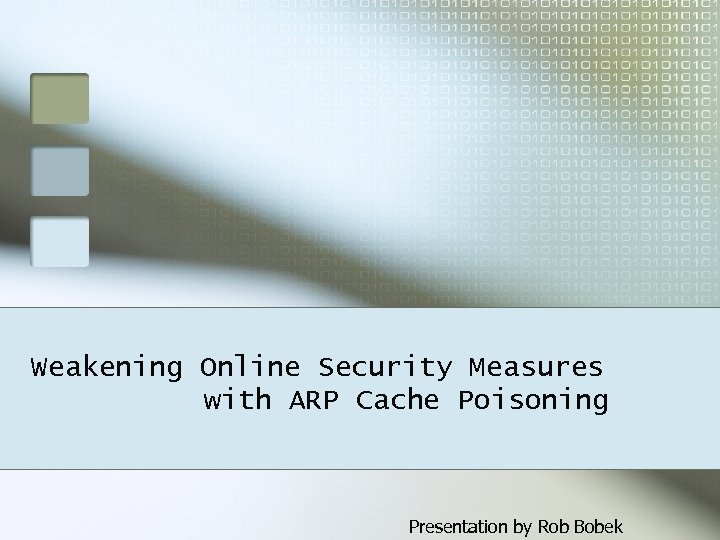 Weakening Online Security Measures with ARP Cache Poisoning Presentation by Rob Bobek 