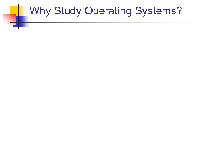 Why Study Operating Systems? 