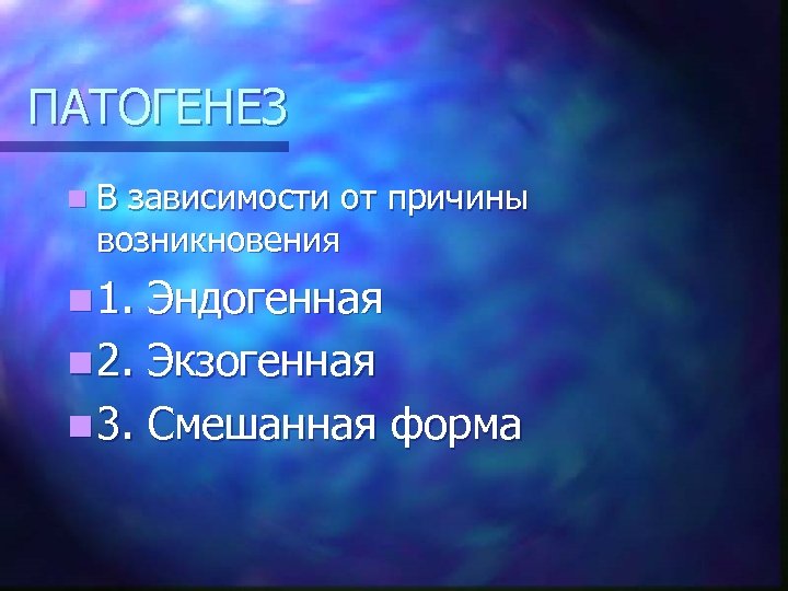 ПАТОГЕНЕЗ n. В зависимости от причины возникновения n 1. Эндогенная n 2. Экзогенная n