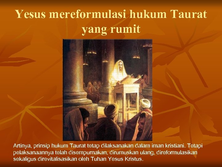 Yesus mereformulasi hukum Taurat yang rumit Artinya, prinsip hukum Taurat tetap dilaksanakan dalam iman