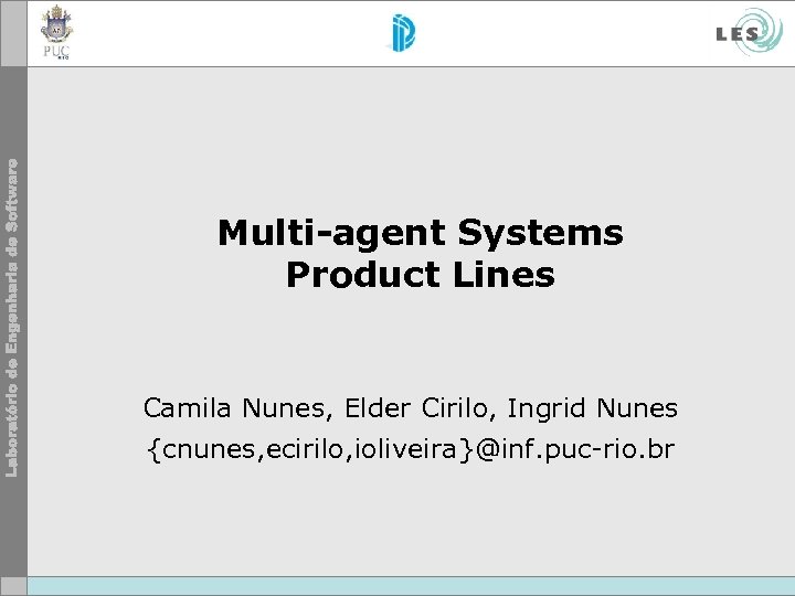 Multi-agent Systems Product Lines Camila Nunes, Elder Cirilo, Ingrid Nunes {cnunes, ecirilo, ioliveira}@inf. puc-rio.