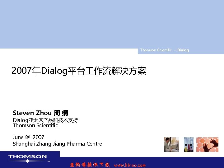 Thomson Scientific -- Dialog 2007年Dialog平台 作流解决方案 Steven Zhou 周 纲 Dialog亚太区产品和技术支持 Thomson Scientific June