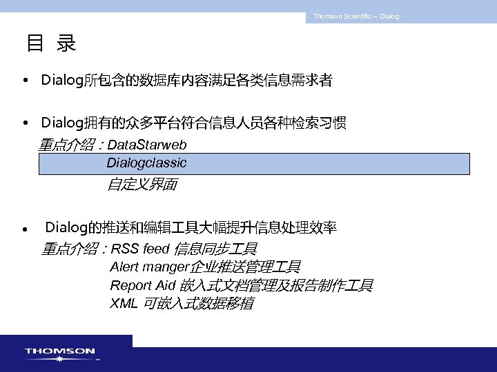 Thomson Scientific -- Dialog 目 录 • Dialog所包含的数据库内容满足各类信息需求者 • Dialog拥有的众多平台符合信息人员各种检索习惯 重点介绍：Data. Starweb Dialogclassic 自定义界面