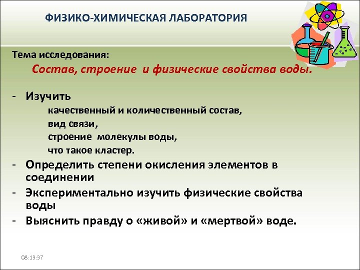 ФИЗИКО-ХИМИЧЕСКАЯ ЛАБОРАТОРИЯ Тема исследования: Состав, строение и физические свойства воды. - Изучить качественный и