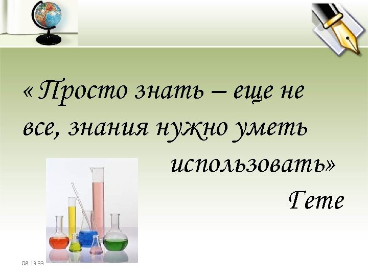  « Просто знать – еще не все, знания нужно уметь использовать» Гете 08: