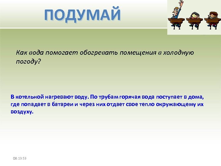ПОДУМАЙ Как вода помогает обогревать помещения в холодную погоду? В котельной нагревают воду. По