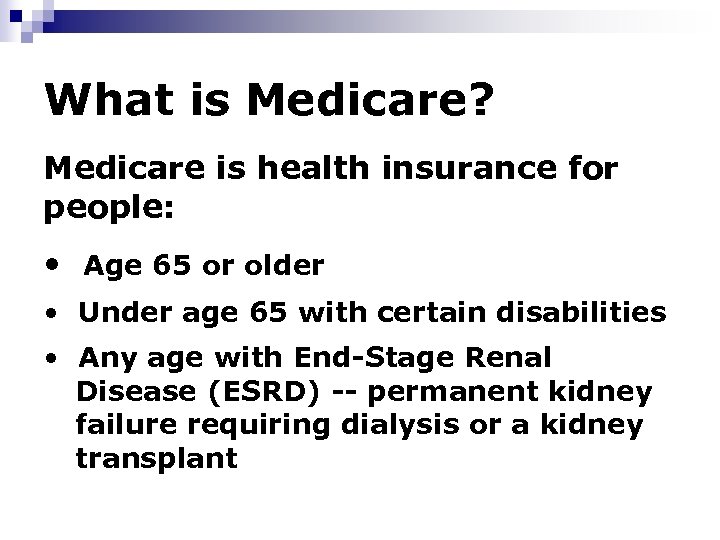 What is Medicare? Medicare is health insurance for people: • Age 65 or older
