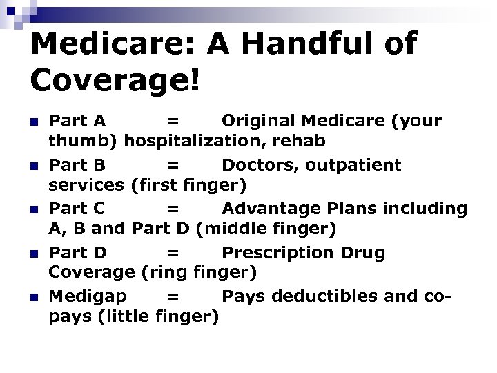 Medicare: A Handful of Coverage! n n n Part A = Original Medicare (your