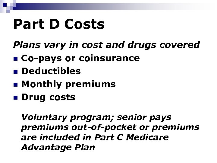 Part D Costs Plans vary in cost and drugs covered n Co-pays or coinsurance