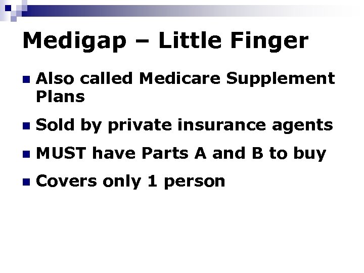 Medigap – Little Finger n Also called Medicare Supplement Plans n Sold by private