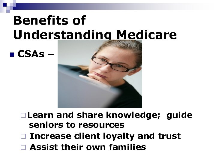 Benefits of Understanding Medicare n CSAs – ¨ Learn and share knowledge; guide seniors