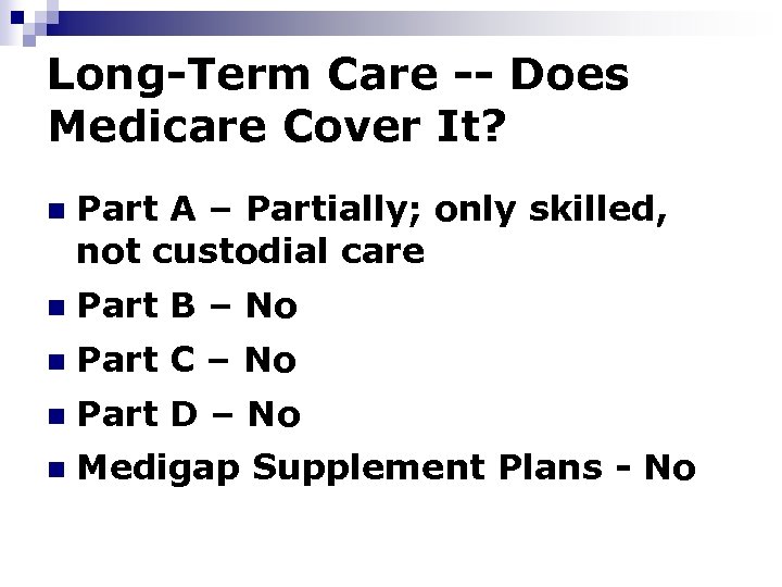 Long-Term Care -- Does Medicare Cover It? n Part A – Partially; only skilled,