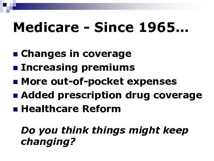 Medicare - Since 1965… Changes in coverage n Increasing premiums n More out-of-pocket expenses