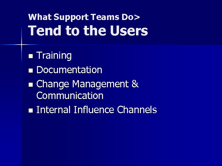 What Support Teams Do> Tend to the Users Training n Documentation n Change Management