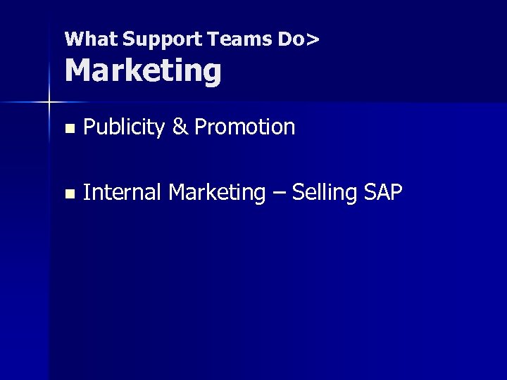 What Support Teams Do> Marketing n Publicity & Promotion n Internal Marketing – Selling