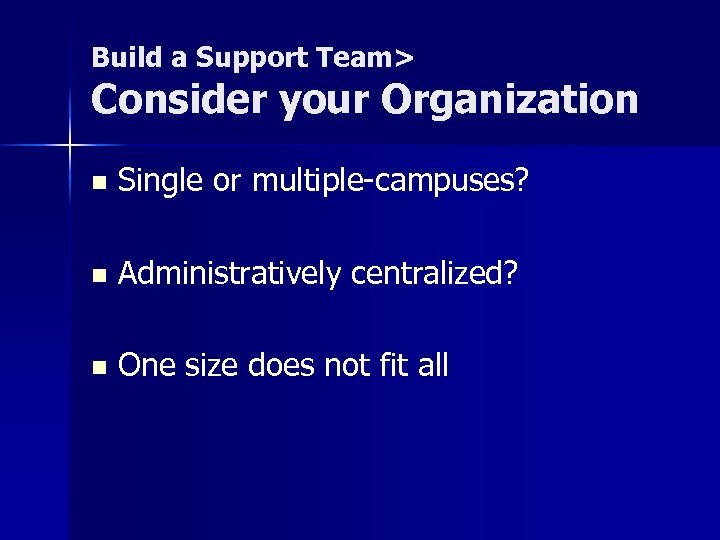 Build a Support Team> Consider your Organization n Single or multiple-campuses? n Administratively centralized?