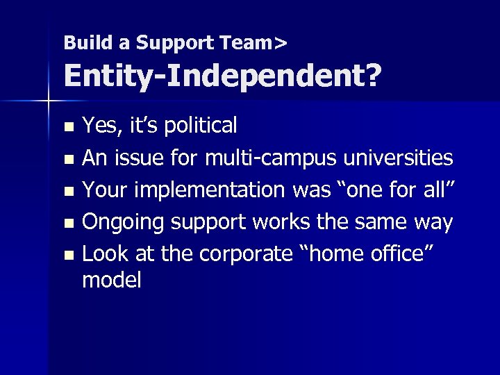 Build a Support Team> Entity-Independent? Yes, it’s political n An issue for multi-campus universities