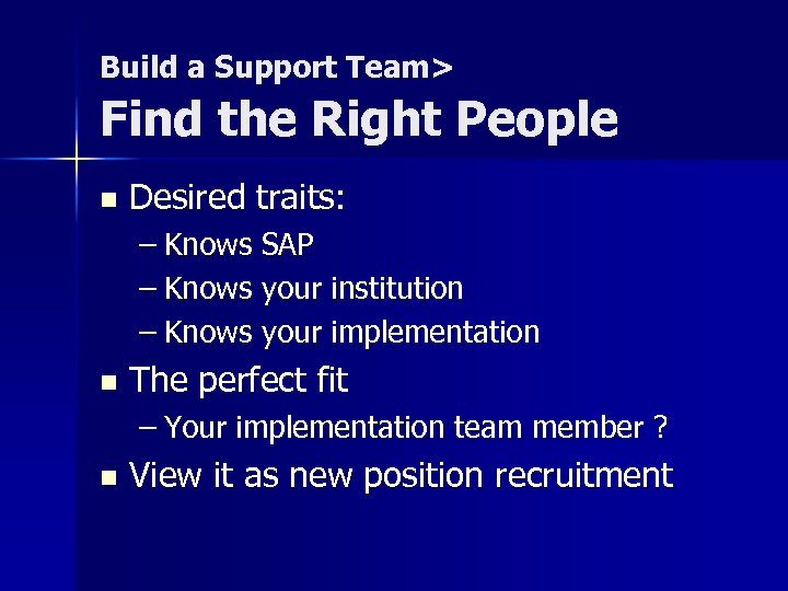 Build a Support Team> Find the Right People n Desired traits: – Knows SAP