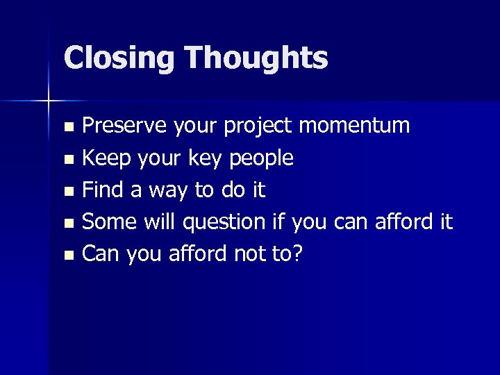 Closing Thoughts Preserve your project momentum n Keep your key people n Find a