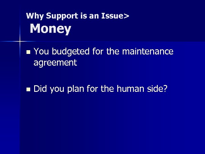 Why Support is an Issue> Money n You budgeted for the maintenance agreement n