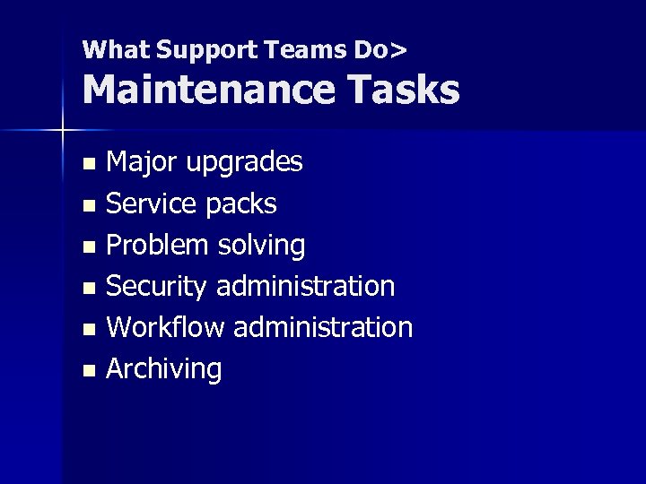 What Support Teams Do> Maintenance Tasks Major upgrades n Service packs n Problem solving