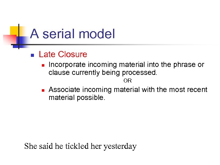 A serial model n Late Closure n Incorporate incoming material into the phrase or