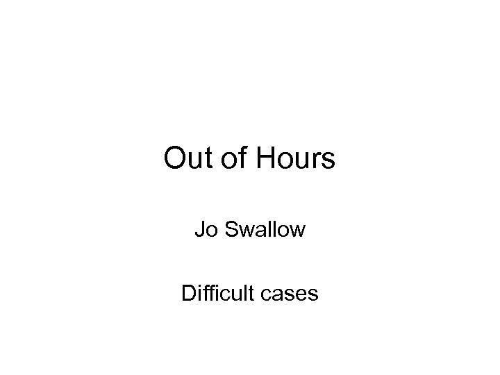 Out of Hours Jo Swallow Difficult cases 