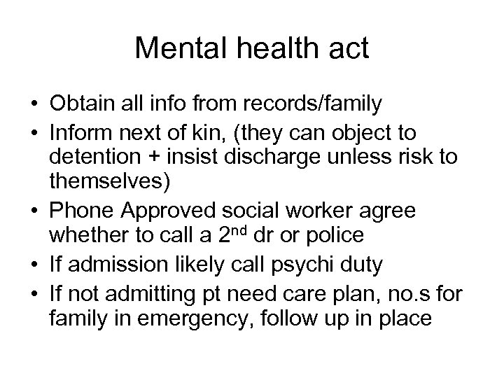 Mental health act • Obtain all info from records/family • Inform next of kin,