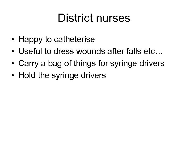 District nurses • • Happy to catheterise Useful to dress wounds after falls etc…