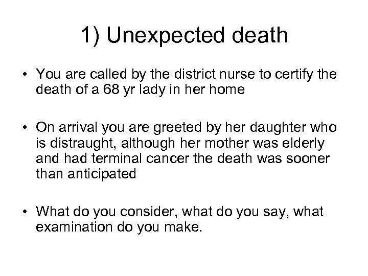 1) Unexpected death • You are called by the district nurse to certify the