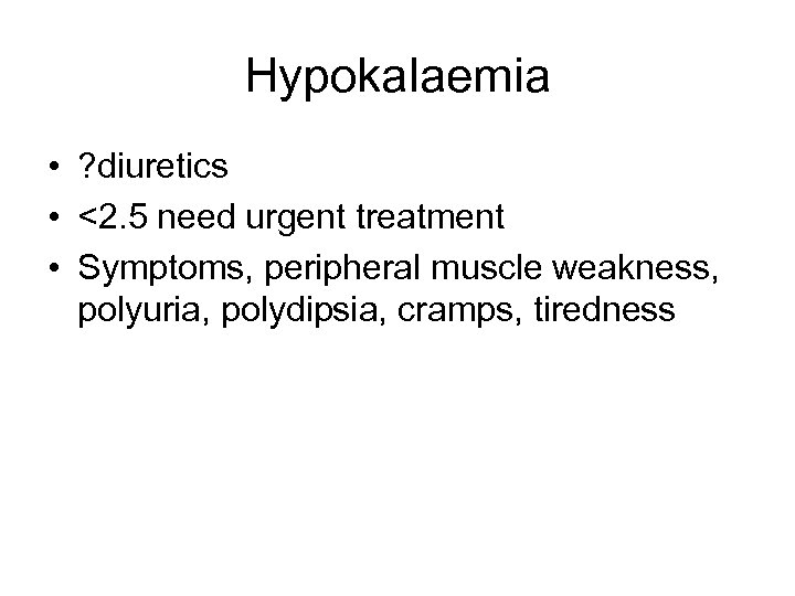 Hypokalaemia • ? diuretics • <2. 5 need urgent treatment • Symptoms, peripheral muscle
