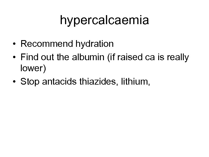 hypercalcaemia • Recommend hydration • Find out the albumin (if raised ca is really