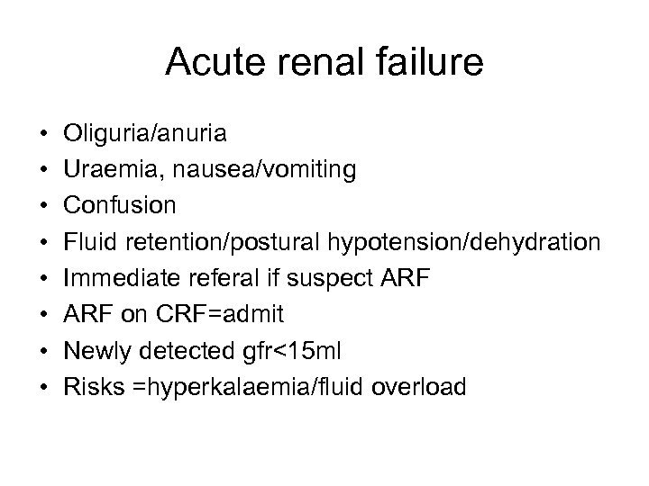 Acute renal failure • • Oliguria/anuria Uraemia, nausea/vomiting Confusion Fluid retention/postural hypotension/dehydration Immediate referal