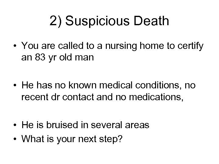 2) Suspicious Death • You are called to a nursing home to certify an