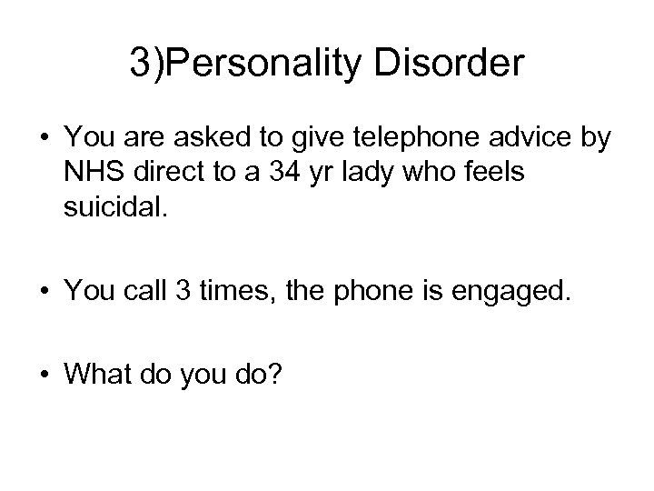 3)Personality Disorder • You are asked to give telephone advice by NHS direct to