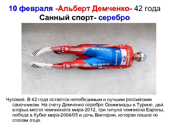 10 февраля -Альберт Демченко- 42 года -Альберт Демченко- Санный спорт- серебро Чусовой. В 42