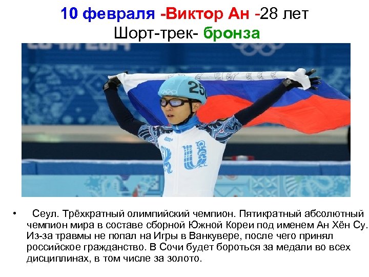 10 февраля -Виктор Ан -28 лет Шорт-трек- бронза • Сеул. Трёхкратный олимпийский чемпион. Пятикратный