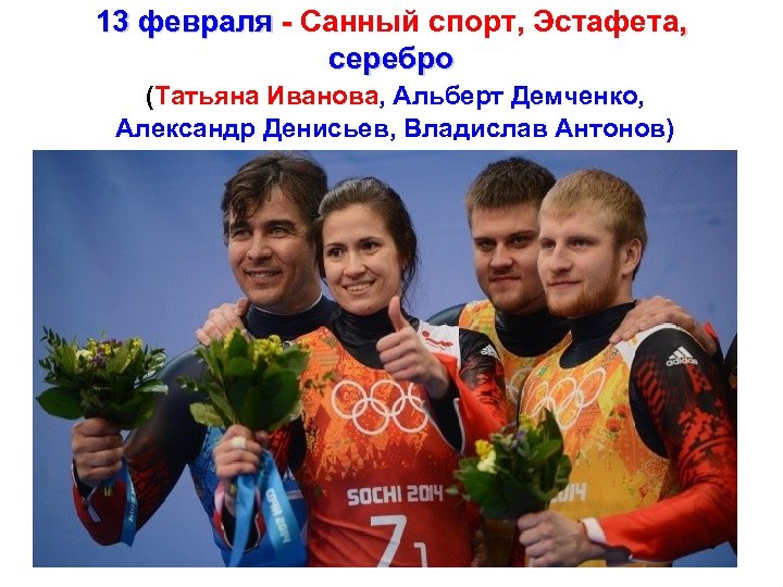 13 февраля - Санный спорт, Эстафета, - серебро (Татьяна Иванова, Альберт Демченко, Александр Денисьев,