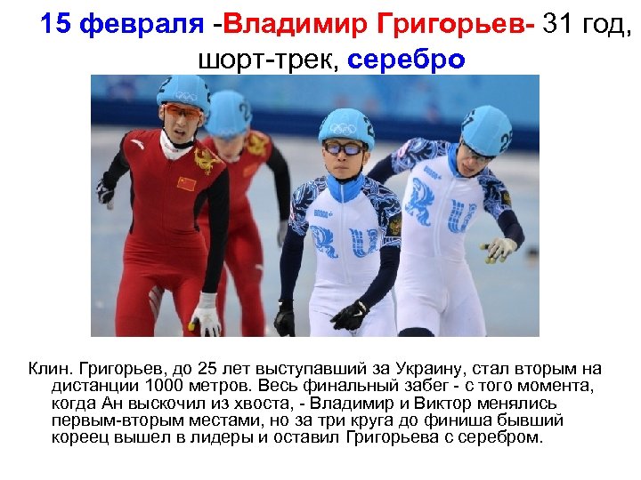  15 февраля -Владимир Григорьев- 31 год, шорт-трек, серебро Клин. Григорьев, до 25 лет