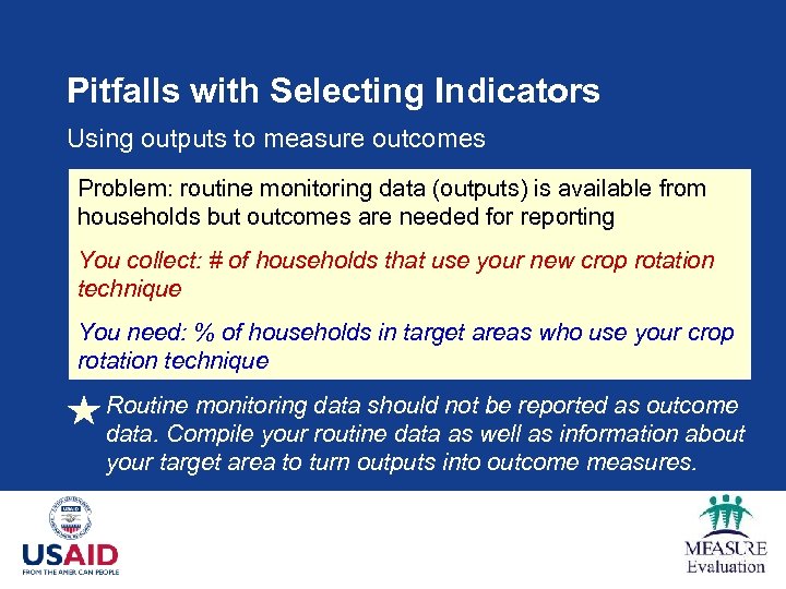 Pitfalls with Selecting Indicators Using outputs to measure outcomes Problem: routine monitoring data (outputs)