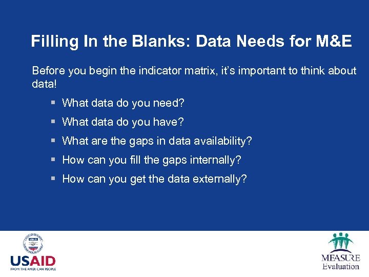 Filling In the Blanks: Data Needs for M&E Before you begin the indicator matrix,